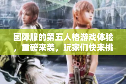 国际服的第五人格游戏体验，重磅来袭，玩家们快来挑战吧！
