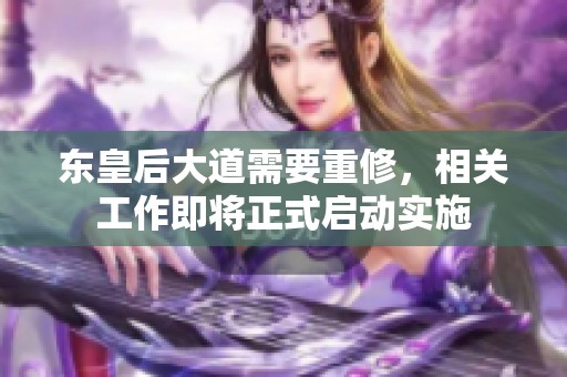 东皇后大道需要重修，相关工作即将正式启动实施