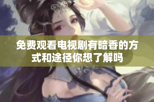 免费观看电视剧有暗香的方式和途径你想了解吗