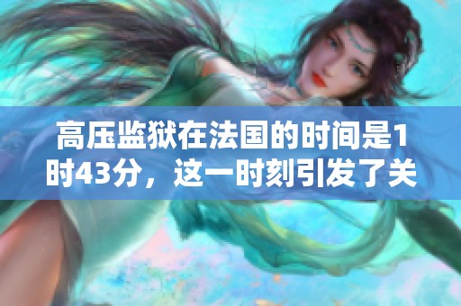 高压监狱在法国的时间是1时43分，这一时刻引发了关注。