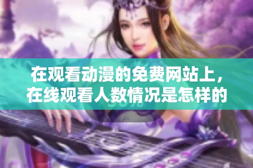 在观看动漫的免费网站上，在线观看人数情况是怎样的呢