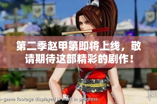 第二季赵甲第即将上线，敬请期待这部精彩的剧作！