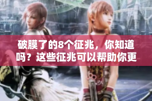破膜了的8个征兆，你知道吗？这些征兆可以帮助你更好地了解自己的身体。