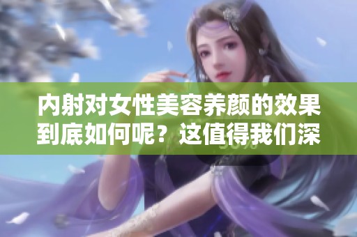 内射对女性美容养颜的效果到底如何呢？这值得我们深入探讨一下。
