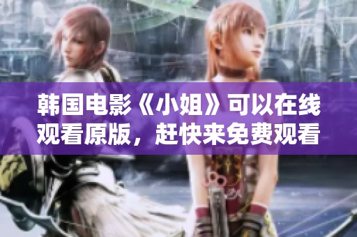 韩国电影《小姐》可以在线观看原版，赶快来免费观看吧！