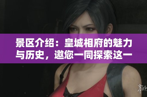 景区介绍：皇城相府的魅力与历史，邀您一同探索这一地方的独特风貌。
