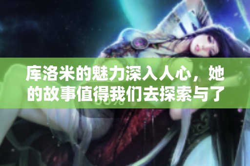 库洛米的魅力深入人心，她的故事值得我们去探索与了解