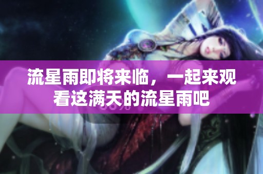 流星雨即将来临，一起来观看这满天的流星雨吧