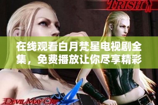 在线观看白月梵星电视剧全集，免费播放让你尽享精彩内容