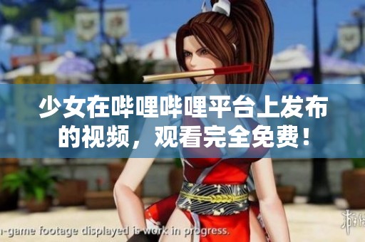 少女在哔哩哔哩平台上发布的视频，观看完全免费！