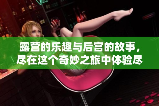 露营的乐趣与后宫的故事，尽在这个奇妙之旅中体验尽情释放吧