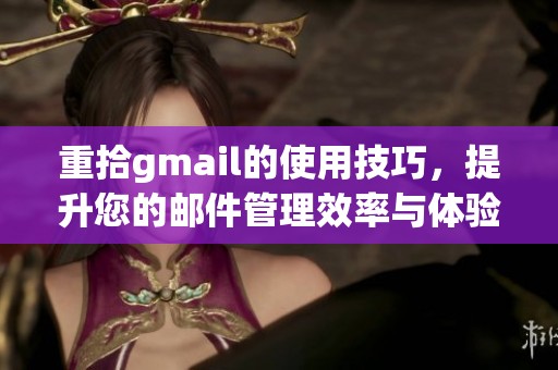 重拾gmail的使用技巧，提升您的邮件管理效率与体验