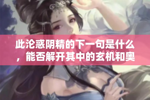 此沦惑阴精的下一句是什么，能否解开其中的玄机和奥秘呢