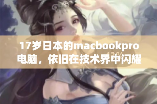 17岁日本的macbookpro电脑，依旧在技术界中闪耀光芒