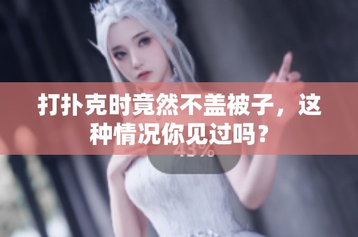 打扑克时竟然不盖被子，这种情况你见过吗？