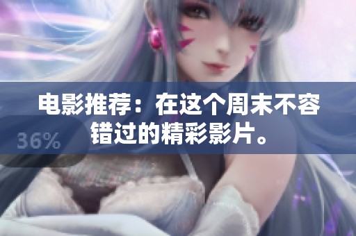 电影推荐：在这个周末不容错过的精彩影片。