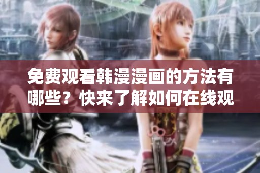 免费观看韩漫漫画的方法有哪些？快来了解如何在线观看吧！