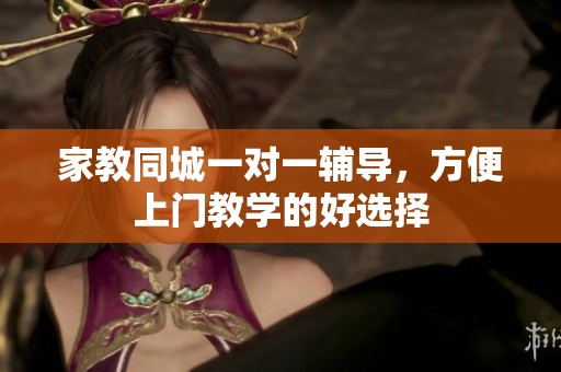 家教同城一对一辅导，方便上门教学的好选择