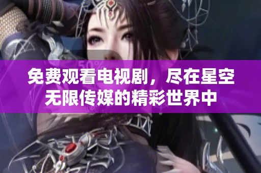 免费观看电视剧，尽在星空无限传媒的精彩世界中