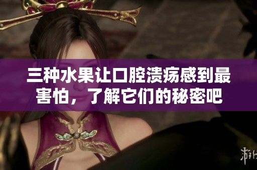 三种水果让口腔溃疡感到最害怕，了解它们的秘密吧