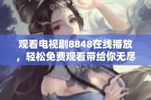 观看电视剧8848在线播放，轻松免费观看带给你无尽乐趣