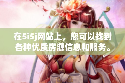 在5i5j网站上，您可以找到各种优质房源信息和服务。