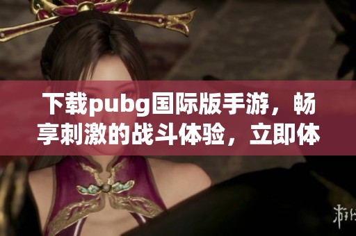 下载pubg国际版手游，畅享刺激的战斗体验，立即体验吧！