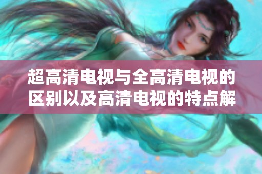 超高清电视与全高清电视的区别以及高清电视的特点解读