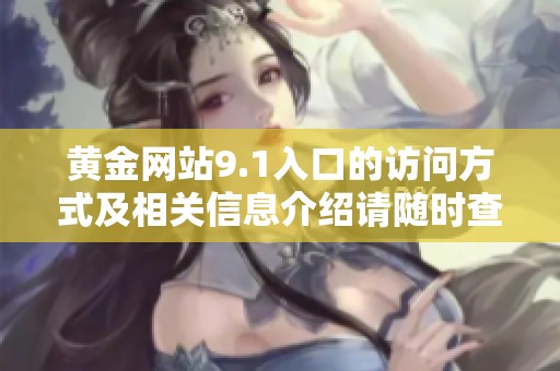 黄金网站9.1入口的访问方式及相关信息介绍请随时查看