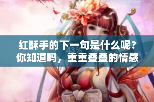 红酥手的下一句是什么呢？你知道吗，重重叠叠的情感都在这里。