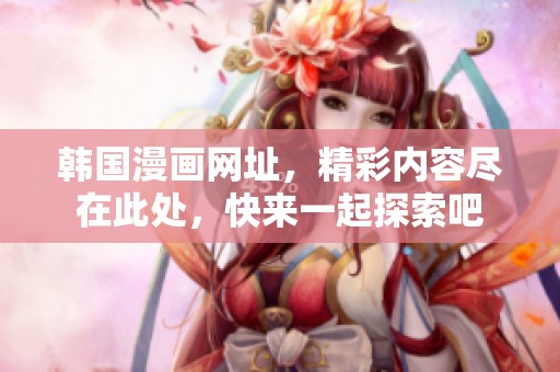 韩国漫画网址，精彩内容尽在此处，快来一起探索吧