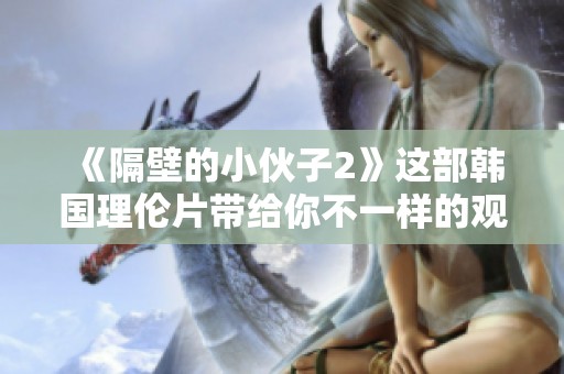 《隔壁的小伙子2》这部韩国理伦片带给你不一样的观影体验