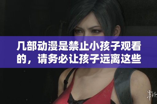 几部动漫是禁止小孩子观看的，请务必让孩子远离这些作品