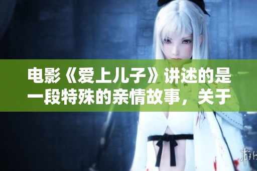 电影《爱上儿子》讲述的是一段特殊的亲情故事，关于爱的深度探索