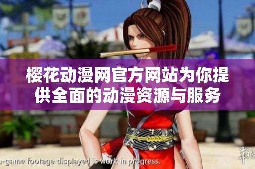 樱花动漫网官方网站为你提供全面的动漫资源与服务