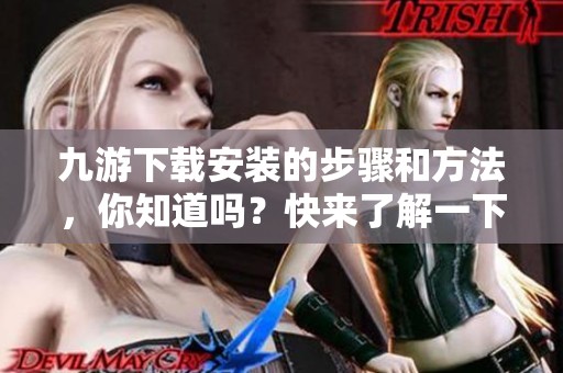 九游下载安装的步骤和方法，你知道吗？快来了解一下吧！