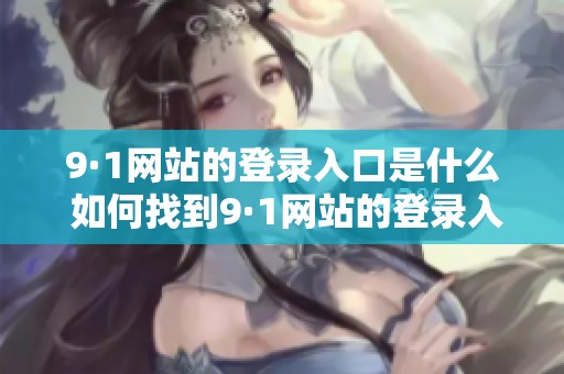 9·1网站的登录入口是什么 如何找到9·1网站的登录入口