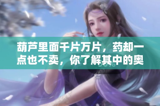 葫芦里面千片万片，药却一点也不卖，你了解其中的奥秘吗