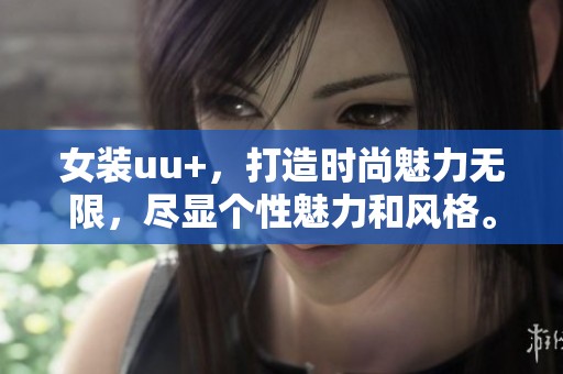 女装uu+，打造时尚魅力无限，尽显个性魅力和风格。
