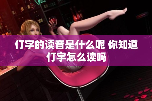 仃字的读音是什么呢 你知道仃字怎么读吗