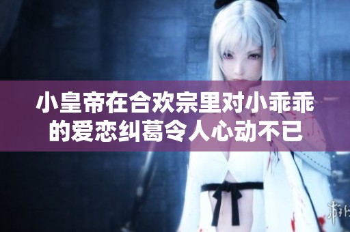 小皇帝在合欢宗里对小乖乖的爱恋纠葛令人心动不已