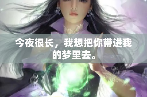 今夜很长，我想把你带进我的梦里去。