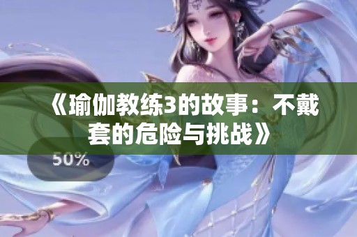《瑜伽教练3的故事：不戴套的危险与挑战》
