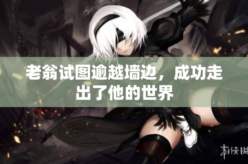 老翁试图逾越墙边，成功走出了他的世界