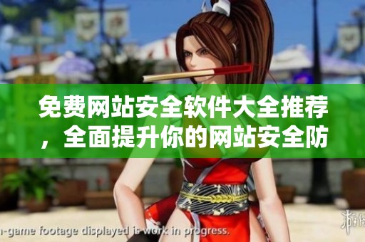 免费网站安全软件大全推荐，全面提升你的网站安全防护能力与体验
