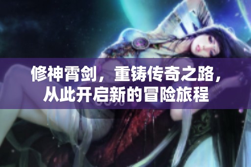 修神霄剑，重铸传奇之路，从此开启新的冒险旅程