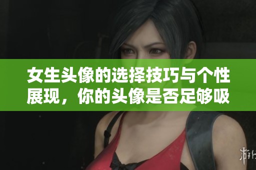 女生头像的选择技巧与个性展现，你的头像是否足够吸引眼球呢