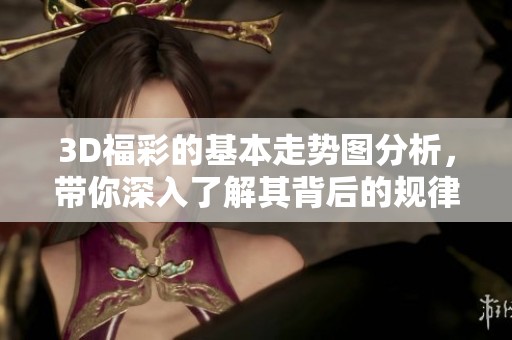 3D**的基本走势图分析，带你深入了解其背后的规律与奥秘