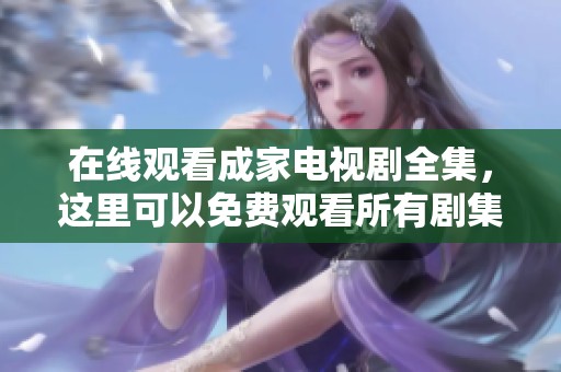 在线观看成家电视剧全集，这里可以免费观看所有剧集内容