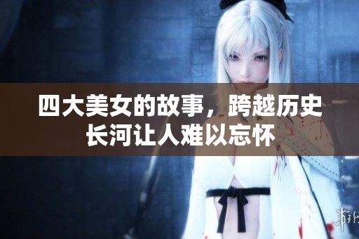 四大美女的故事，跨越历史长河让人难以忘怀